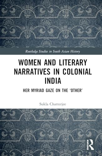 9780367586300: Women and Literary Narratives in Colonial India: Her Myriad Gaze on the ‘Other’ (Routledge Studies in South Asian History)