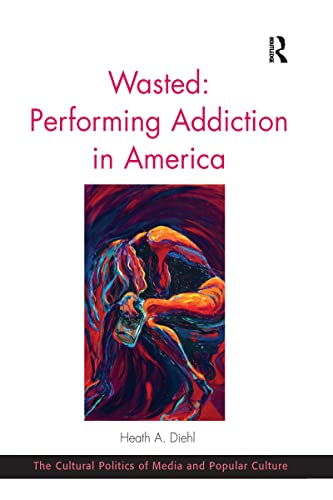 9780367597528: Wasted: Performing Addiction in America (The Cultural Politics of Media and Popular Culture)