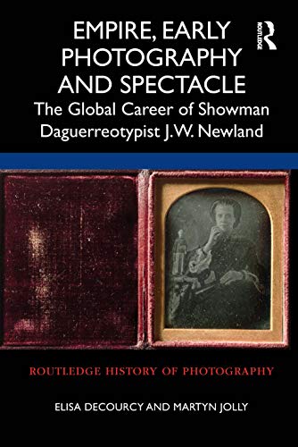 9780367612368: Empire, Early Photography and Spectacle: The Global Career of Showman Daguerreotypist J.W. Newland (Routledge History of Photography)