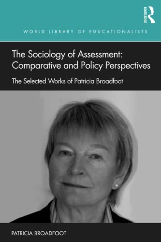 Stock image for The Sociology of Assessment: Comparative and Policy Perspectives: Comparative and Policy Perspectives: The Selected Works of Patricia Broadfoot (World Library of Educationalists) for sale by WorldofBooks