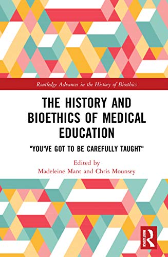 9780367619350: The History and Bioethics of Medical Education: "You've Got to Be Carefully Taught" (Routledge Advances in the History of Bioethics)