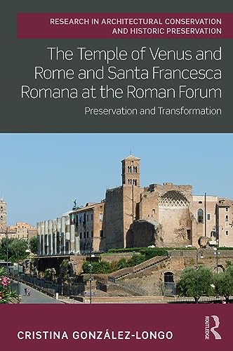 Stock image for The Temple of Venus and Rome and Santa Francesca Romana at the Roman Forum (Routledge Research in Architectural Conservation and Historic Preservation) for sale by Russell Books