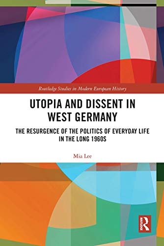 Imagen de archivo de Utopia and Dissent in West Germany: The Resurgence of the Politics of Everyday Life in the Long 1960s a la venta por THE SAINT BOOKSTORE