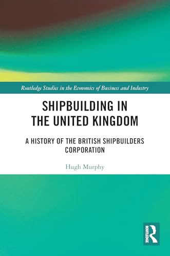 9780367687038: Shipbuilding in the United Kingdom: A History of the British Shipbuilders Corporation (Routledge Studies in the Economics of Business and Industry)