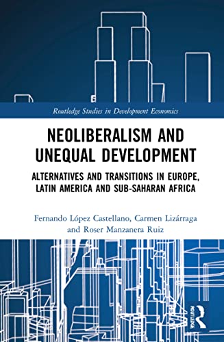 Imagen de archivo de Neoliberalism and Unequal Development: Alternatives and Transitions in Europe, Latin America and Sub-Saharan Africa (Routledge Studies in Development Economics) a la venta por Chiron Media