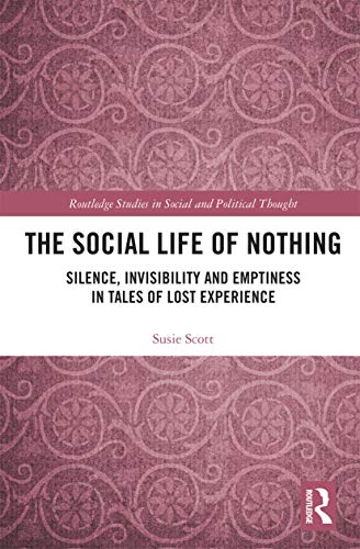 9780367727802: The Social Life of Nothing: Silence, Invisibility and Emptiness in Tales of Lost Experience (Routledge Studies in Social and Political Thought)