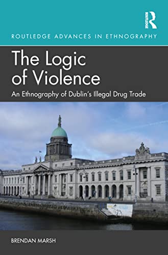 Imagen de archivo de The Logic of Violence: An Ethnography of Dublin's Illegal Drug Trade a la venta por Blackwell's