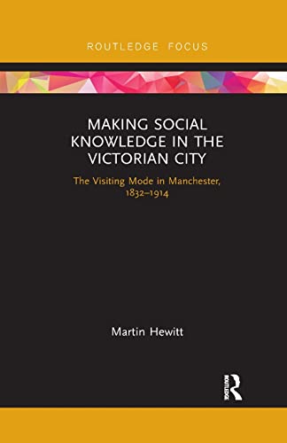 9780367787936: Making Social Knowledge in the Victorian City: The Visiting Mode in Manchester, 1832-1914
