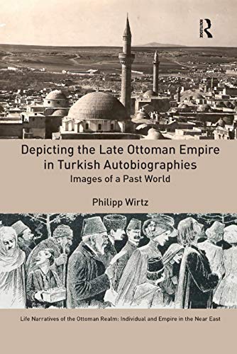 9780367881771: Depicting the Late Ottoman Empire in Turkish Autobiographies: Images of a Past World (Life Narratives of the Ottoman Realm: Individual and Empire in the Near East)