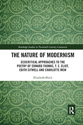 Beispielbild fr The Nature of Modernism: Ecocritical Approaches to the Poetry of Edward Thomas, T. S. Eliot, Edith Sitwell and Charlotte Mew zum Verkauf von Blackwell's
