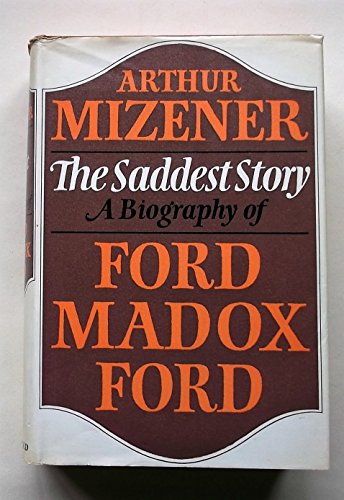 THE SADDEST STORY. A Biography of Ford Maddox Ford.