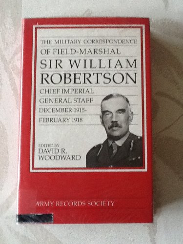 Stock image for The Military Correspondence of Field Marshal Sir William Robertson: Chief of the Imperial General Staff, December 1915-February 1918 for sale by WorldofBooks