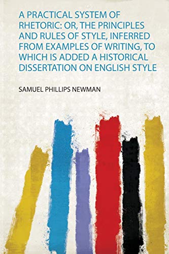Beispielbild fr A Practical System of Rhetoric : Or, the Principles and Rules of Style, Inferred from Examples of Writing, to Which Is Added a Historical Dissertation on English Style zum Verkauf von Buchpark