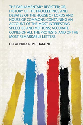 9780371054857: The Parliamentary Register; Or, History of the Proceedings and Debates of the House of Lords and House of Commons: Containing an Account of the Most ... and of the Most Remarkable Letters (1)