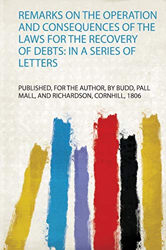Imagen de archivo de Remarks on the Operation and Consequences of the Laws for the Recovery of Debts in a Series of Letters 1 a la venta por PBShop.store US