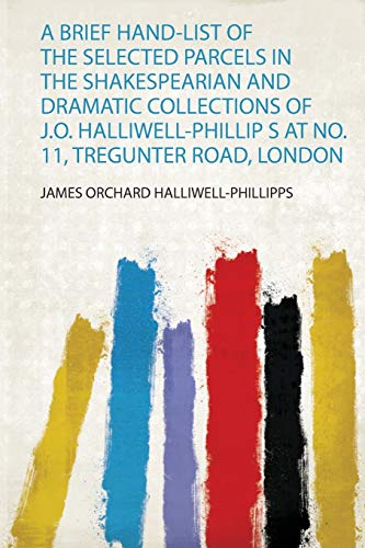 Stock image for A Brief HandList of the Selected Parcels in the Shakespearian and Dramatic Collections of JO HalliwellPhillip S at No 11, Tregunter Road, London 1 for sale by PBShop.store US