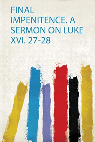 Stock image for Final Impenitence. a Sermon on Luke Xvi. 27-28 for sale by THE SAINT BOOKSTORE