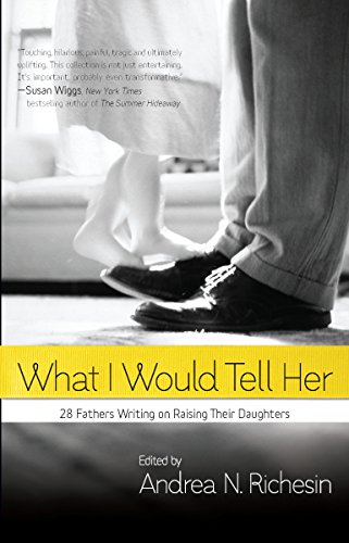 Beispielbild fr What I Would Tell Her: 28 Devoted Dads On Bringing Up, Holding On To And Letting Go Of Their Daughters zum Verkauf von BookHolders