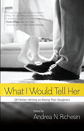 Imagen de archivo de What I Would Tell Her: 28 Devoted Dads On Bringing Up, Holding On To And Letting Go Of Their Daughters a la venta por BookHolders