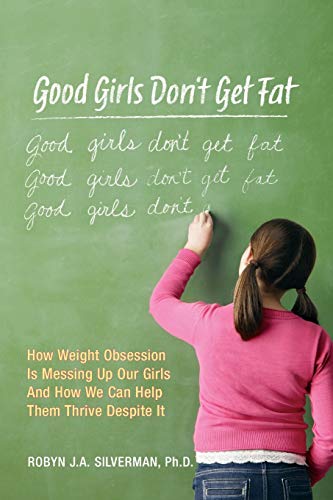 Stock image for Good Girls Don't Get Fat: How Weight Obsession Is Screwing Up Our Girls and What We Can Do To Help Them Thrive Despite It for sale by WorldofBooks