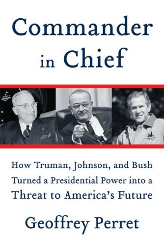 Stock image for Commander in Chief : How Truman, Johnson, and Bush Turned a Presidential Power into a Threat to America's Future for sale by Better World Books