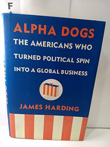 Beispielbild fr Alpha Dogs: The Americans Who Turned Political Spin into a Global Business zum Verkauf von SecondSale