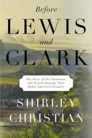 Before Lewis and Clark. the Story of the Chouteaus, the French Dynasty That Ruled America's Front...