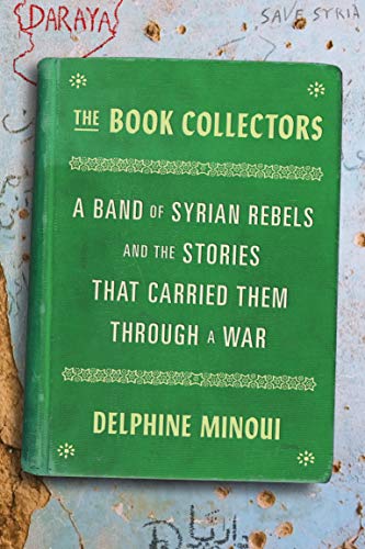 Stock image for The Book Collectors : A Band of Syrian Rebels and the Stories That Carried Them Through a War for sale by Better World Books: West