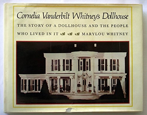 CORNELIA VANDERBILT WHITNEY'S DOLLHOUSE the Story of a Dollhouse and the People Who Lived in it