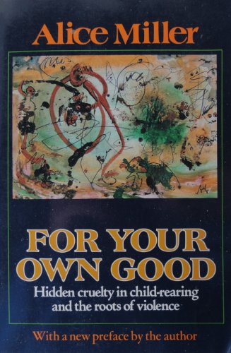 9780374157500: For Your Own Good: Hidden Cruelty in Child-Rearing and the Roots of Violence