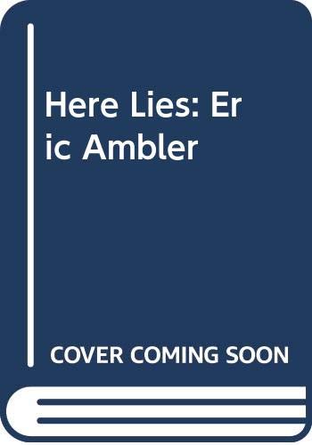 9780374169756: Here Lies: Eric Ambler