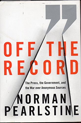 9780374224493: Off the Record: The Press, the Government, and the War over Anonymous Sources