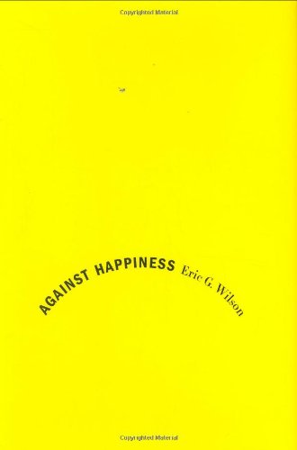 9780374240660: Against Happiness: In Praise of Melancholy