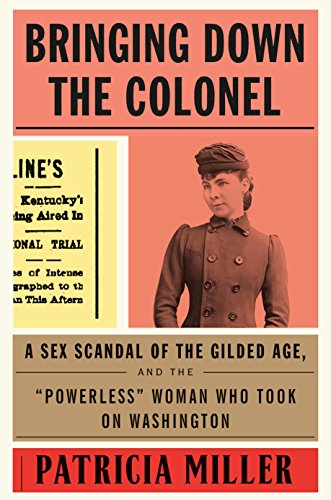 Beispielbild fr Bringing down the Colonel : A Sex Scandal of the Gilded Age, and the Powerless Woman Who Took on Washington zum Verkauf von Better World Books