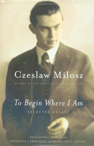 To Begin Where I Am: Selected Essays (9780374258900) by Milosz, Czeslaw; Carpenter, Bogdana; Levine, Madeline G.