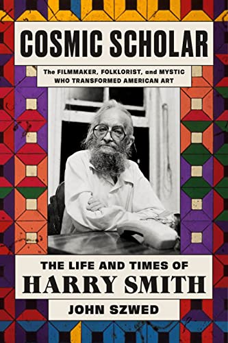 Cosmic Scholar : The Life and Times of Harry Smith - John Szwed