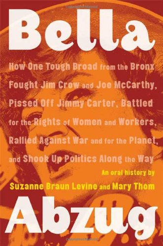 Imagen de archivo de Bella Abzug: How One Tough Broad from the Bronx Fought Jim Crow and Joe McCarthy, Pissed Off Jimmy Carter, Battled for the Rights of Women and . Planet, and Shook Up Politics Along the Way a la venta por ZBK Books