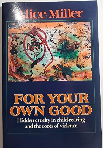 Imagen de archivo de For Your Own Good: Hidden Cruelty in Child-Rearing and the Roots of Violence a la venta por Vashon Island Books