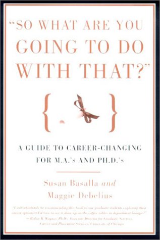 Beispielbild fr So What Are You Going to Do with That? : A Guide to Career-Changing for M.A.'s and Ph.D's zum Verkauf von Better World Books