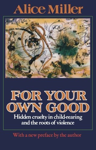 9780374528430: For Your Own Good: Hidden Cruelty in Child-Rearing and the Roots of Violence