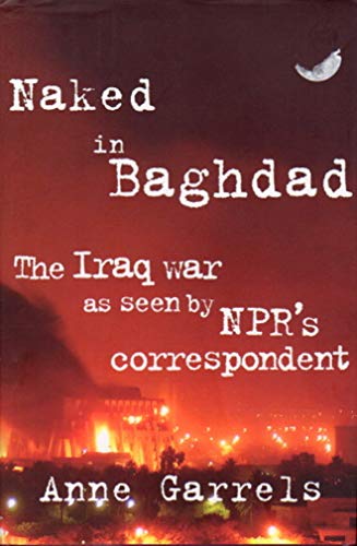 Imagen de archivo de Naked in Baghdad: The Iraq War as Seen by NPR's Correspondent Anne Garrels a la venta por SecondSale