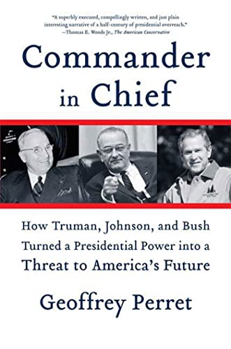 9780374531270: Commander in Chief: How Truman, Johnson, and Bush Turned a Presidential Power into a Threat to America's Future