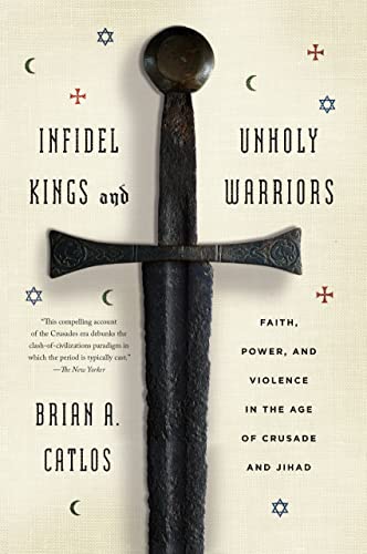 9780374535322: Infidel Kings and Unholy Warriors: Faith, Power, and Violence in the Age of Crusade and Jihad