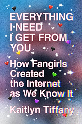 Stock image for Everything I Need I Get from You: How Fangirls Created the Internet as We Know It for sale by Ergodebooks