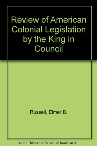 The Review of American Colonial Legislation By the King in Council [Studies in History, Economics...