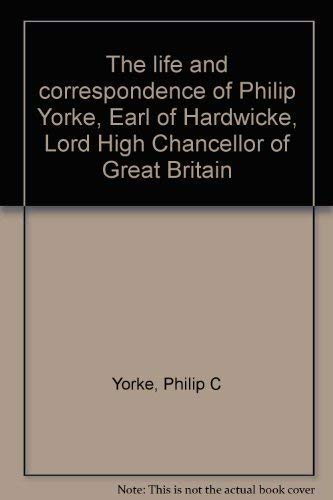 The life and correspondence of Philip Yorke, Earl of Hardwicke, Lord High Chancellor of Great Britain - Philip C Yorke