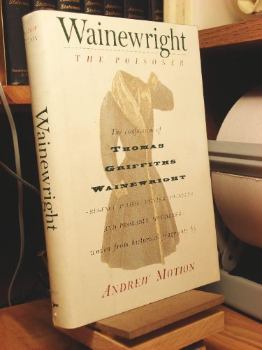 Beispielbild fr Wainewright the Poisoner: The confession of Thomas Griffiths Wainewright--Regency author, painter, swindler, and probable murderer--brilliantly woven from historical fragments zum Verkauf von Wonder Book