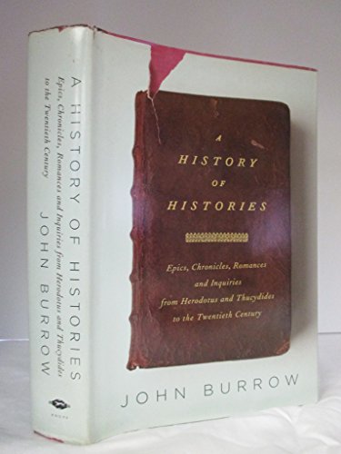 A History of Histories: Epics, Chronicles, Romances and Inquiries from Herodotus and Thucydides to the Twentieth Century (9780375413117) by Burrow, John