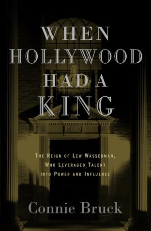 When Hollywood Had a King: The Reign of Lew Wasserman, Who Leveraged Talent into Power and Influe...