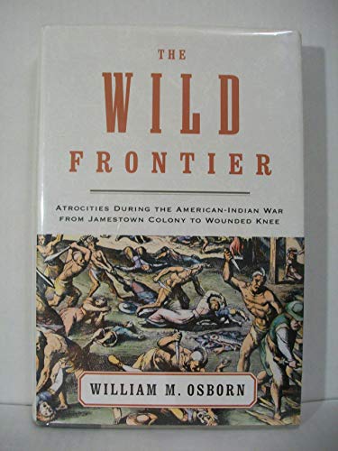 The Wild Frontier; Atrocities during the American-Indian War from Jamestown Colony to Wounded Knee